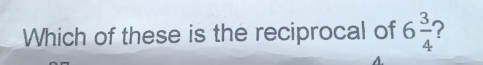 Which of these is the reciprocal of 6 3/4  2