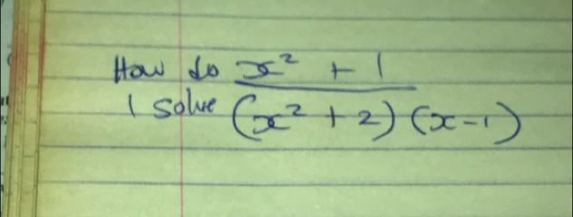 How do 
I solve  (x^2+1)/(x^2+2)(x-1) 