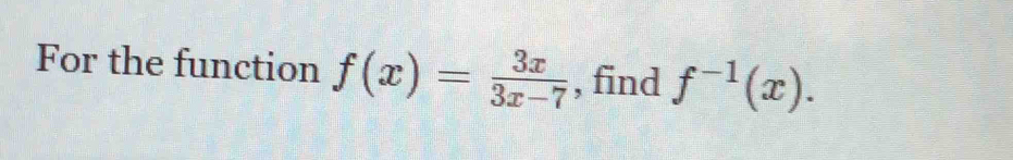 For the function f(x)= 3x/3x-7  , find f^(-1)(x).