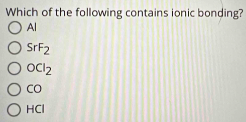 Which of the following contains ionic bonding?
Al
SrF_2
OCl_2
CO
HCI