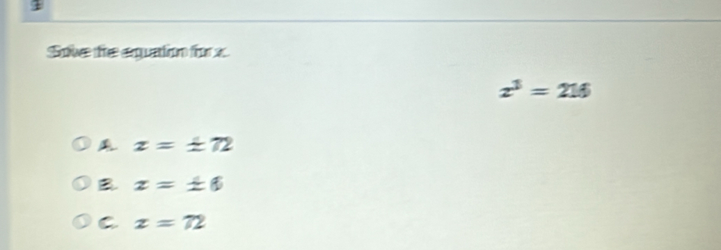 Sove the equation for x.
x^3=216
x=± 72
B z=± 6
C x=72