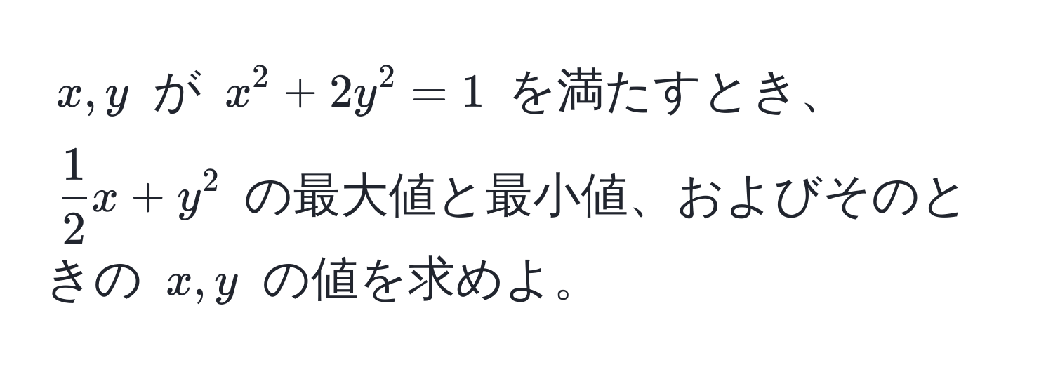 $ x, y $ が $ x^(2 + 2y^2 = 1 $ を満たすとき、$ frac1)2x + y^2 $ の最大値と最小値、およびそのときの $ x, y $ の値を求めよ。