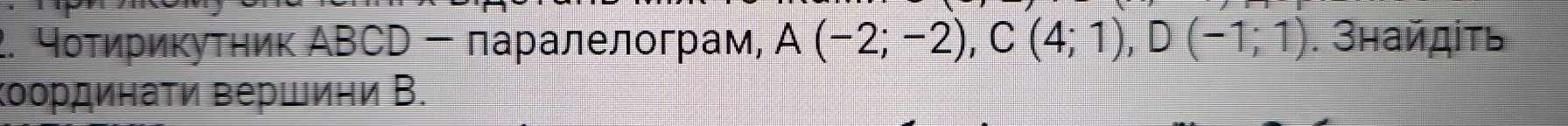 ⁴оτирикутηик ΑΒCD - πаралелограм, A(-2;-2), C(4;1), D(-1;1). Знайдіть 
Κοрдинаτи вершиηи В.