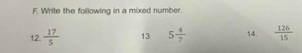 Write the following in a mixed number. 
12.  17/5  13. 5 4/7  14.  126/15 