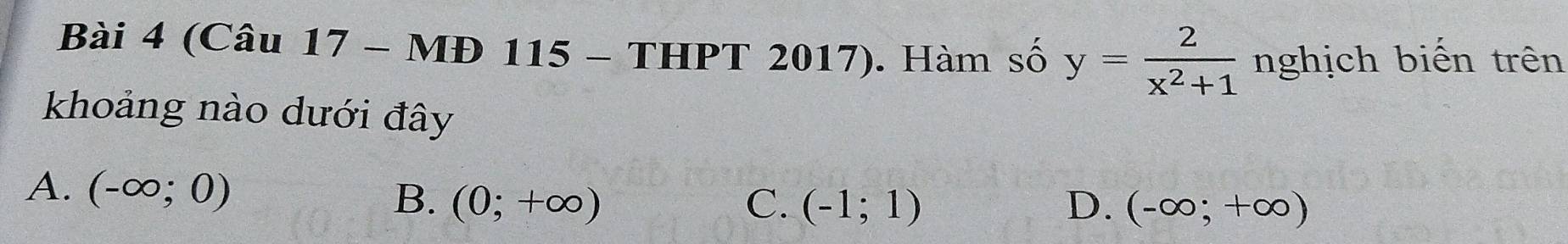 (Câu 17 - MĐ 115 - THPT 2017). Hàm số y= 2/x^2+1  nghịch biến trên
khoảng nào dưới đây
A. (-∈fty ;0) B. (0;+∈fty )
C. (-1;1) D. (-∈fty ;+∈fty )