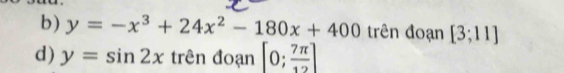 b) y=-x^3+24x^2-180x+400 trên đoạn [3;11]
d) y=sin 2x trên đoạn [0; 7π /12 ]