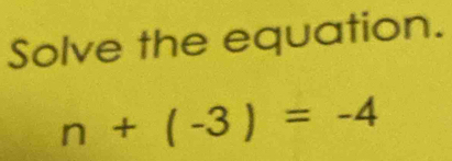 Solve the equation.
n+(-3)=-4