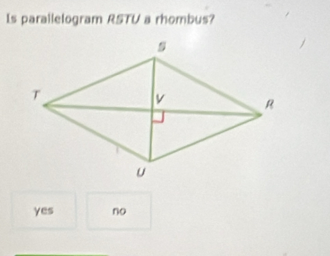 Is parailelogram RSTU a rhombus?
yes no