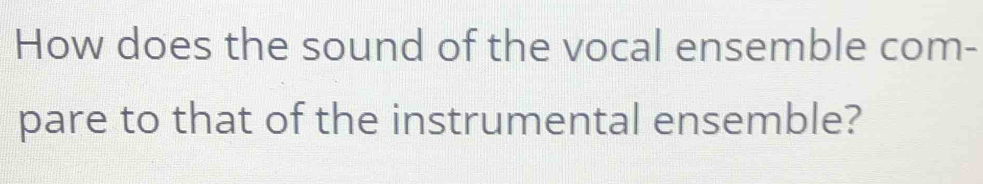 How does the sound of the vocal ensemble com- 
pare to that of the instrumental ensemble?