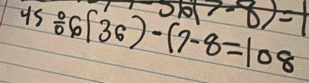 45/ 6(36)-(7-8=108
y=