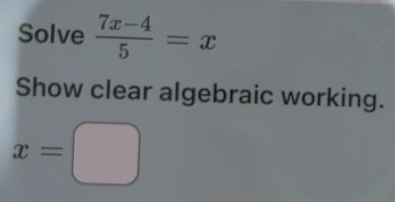 Solved: Solve (7x-4)/5 =x Show clear algebraic working. x= [Math]