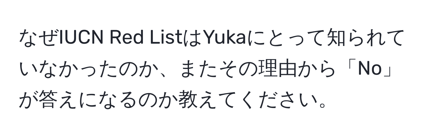 なぜIUCN Red ListはYukaにとって知られていなかったのか、またその理由から「No」が答えになるのか教えてください。