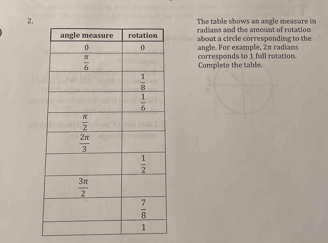 The table shows an angle measure in
radians and the amount of rotation
about a circle corresponding to the
angle. For example, 2π radians
corresponds to 1 full rotation.
Complete the table.