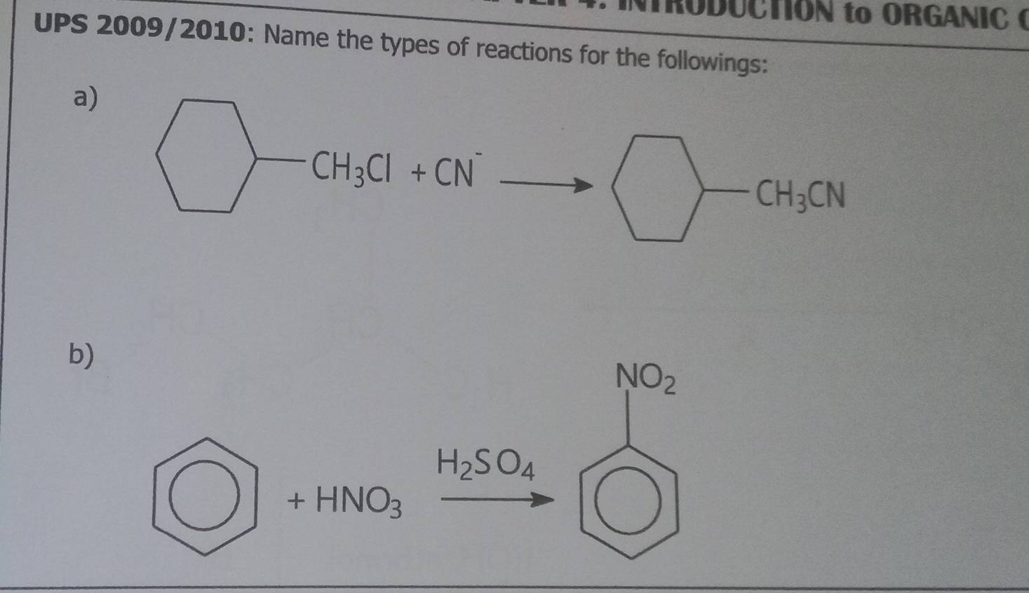 NTRODUCTION to ORGANIC ( 
UPS 2009/2010: Name the types of reactions for the followings: 
a)
CH_3Cl+CN^-
beginpmatrix □
b)
NO_2
bigcirc +HNO_3 H_2SO_4