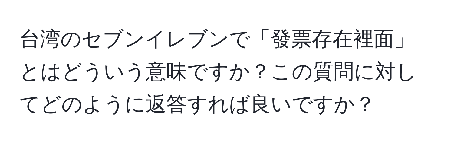 台湾のセブンイレブンで「發票存在裡面」とはどういう意味ですか？この質問に対してどのように返答すれば良いですか？