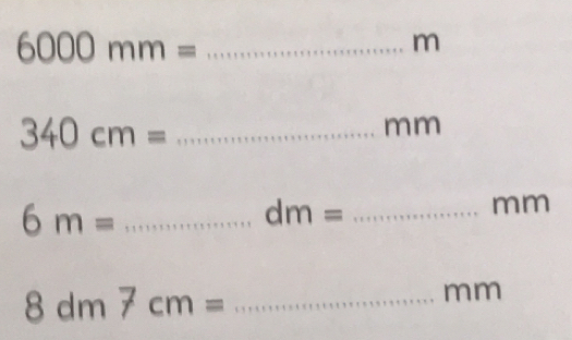 6000mm= _
m
_ 340cm=
mm
6m= _ 
_ dm=
mm
8dm7cm= _
mm