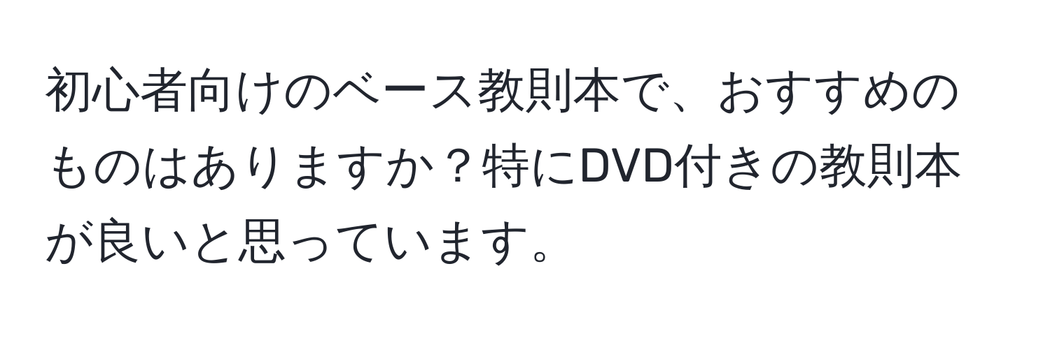 初心者向けのベース教則本で、おすすめのものはありますか？特にDVD付きの教則本が良いと思っています。