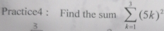 Practice4 : Find the sum sumlimits _(k=1)^3(5k)^2
3