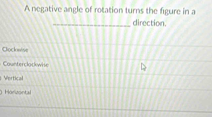 A negative angle of rotation turns the figure in a
_direction.
Clockwise
Counterclockwise
Vertical
Horizontal