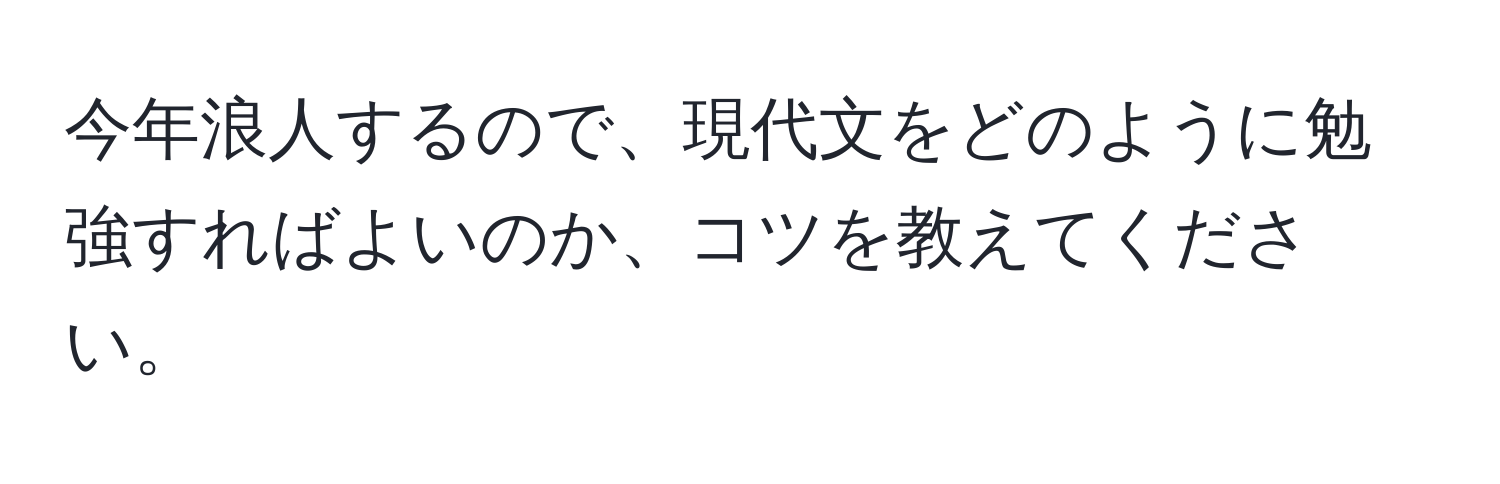 今年浪人するので、現代文をどのように勉強すればよいのか、コツを教えてください。