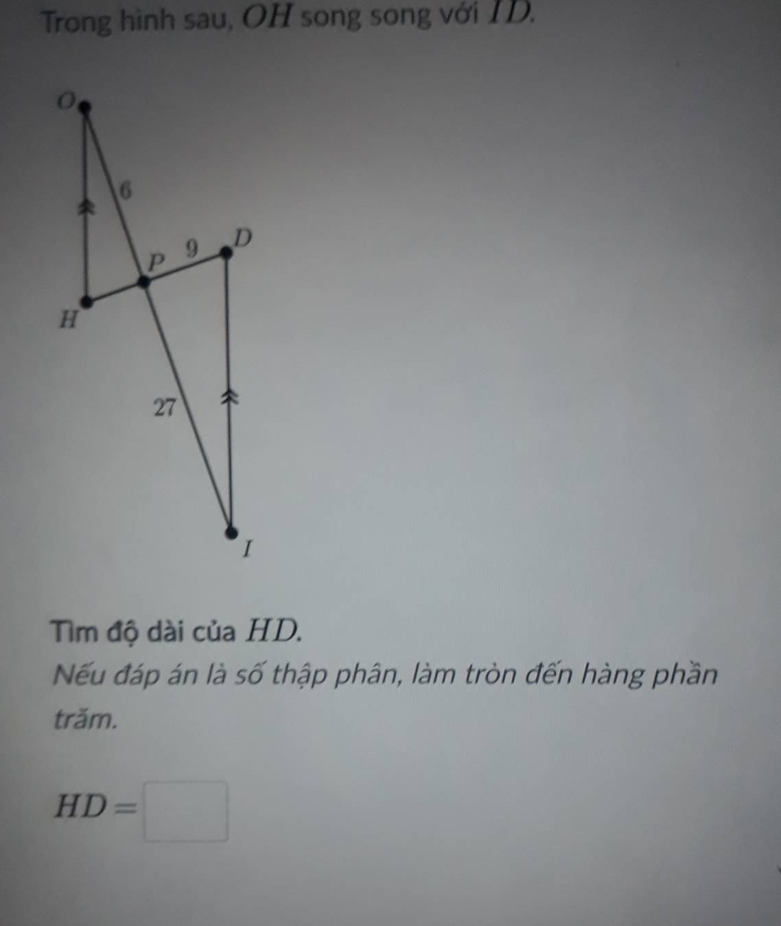 Trong hình sau, OH song song với ID. 
Tìm độ dài của HD. 
Nếu đáp án là số thập phân, làm tròn đến hàng phần 
trăm.
HD=□