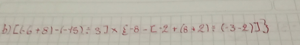 [(-6+8)-(-15)/ 3]*  -8-[-2+(8+2)/ (-3-2)]