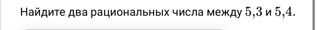 Найдиτе два рациональньх числа между 5, 3 и 5, 4.