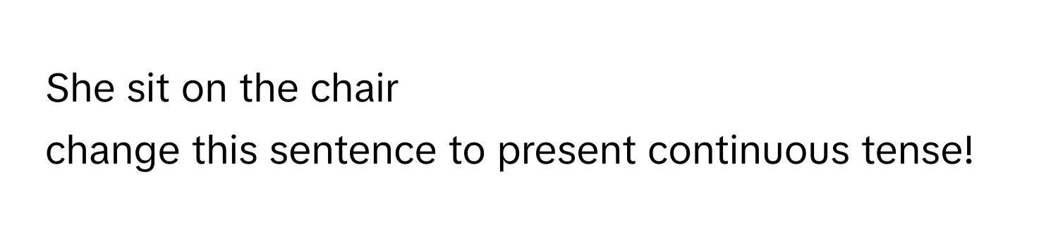 She sit on the chair
change this sentence to present continuous tense!