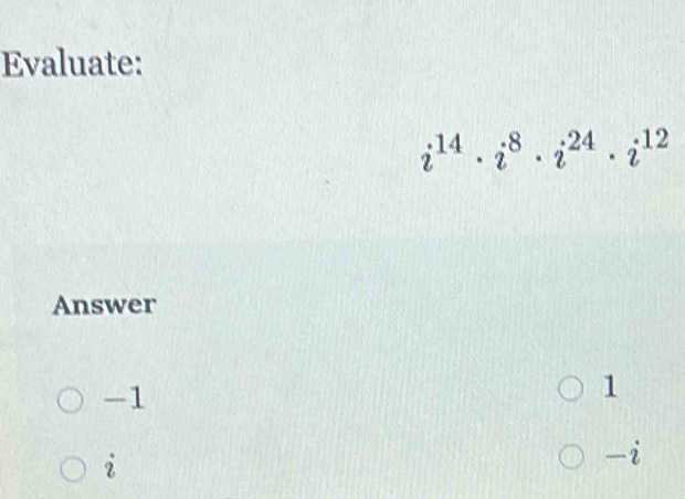 Evaluate:
i^(14)· i^8· i^(24)· i^(12)
Answer
-1
1
2
-i