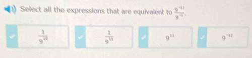 Select all the expressions that are equivalent to  (9^(-11))/9^(-1) 
 1/9^(12) 
 1/9^(11)  2 9^(11) 9^(-12)