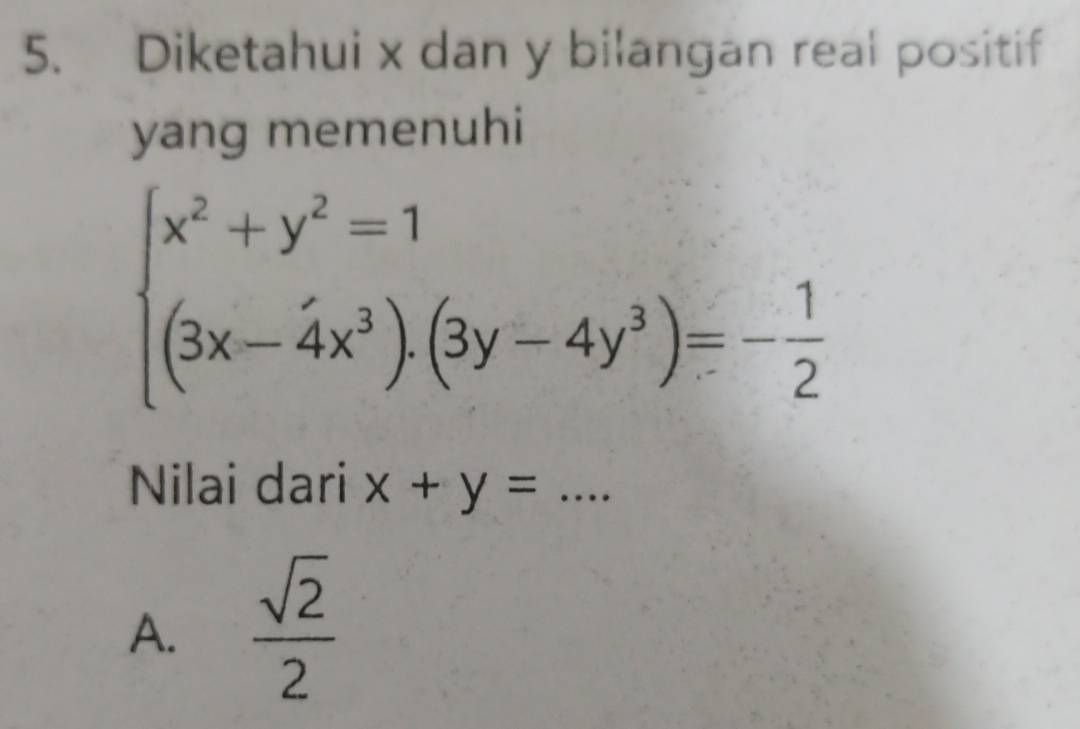 Diketahui x dan y bilangan real positif
yang memenuhi
beginarrayl x^2+y^2=1 (3x-4x^3)· (3y-4y^3)=- 1/2 endarray.
Nilai dari x+y= _
A.  sqrt(2)/2 