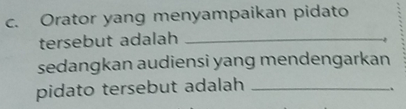 Orator yang menyampaikan pidato 
tersebut adalah_ 
sedangkan audiensi yang mendengarkan 
pidato tersebut adalah_