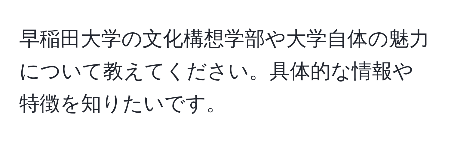 早稲田大学の文化構想学部や大学自体の魅力について教えてください。具体的な情報や特徴を知りたいです。