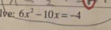 Ive: 6x^2-10x=-4