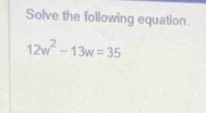 Solve the following equation.
12w^2-13w=35