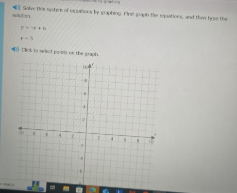 uaons-by-graphing 
Solve this system of equations by graphing. First graph the equations, and then type the 
solution.
y=-x+6
y=5
) Click to select points on the graph. 
o sear