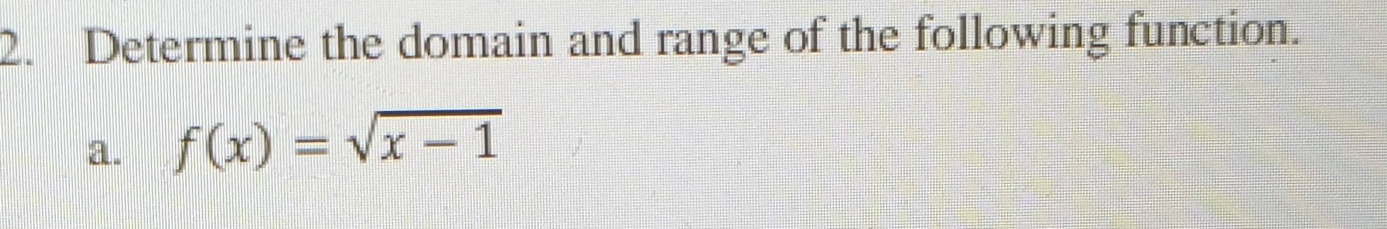 Determine the domain and range of the following function. 
a. f(x)=sqrt(x-1)