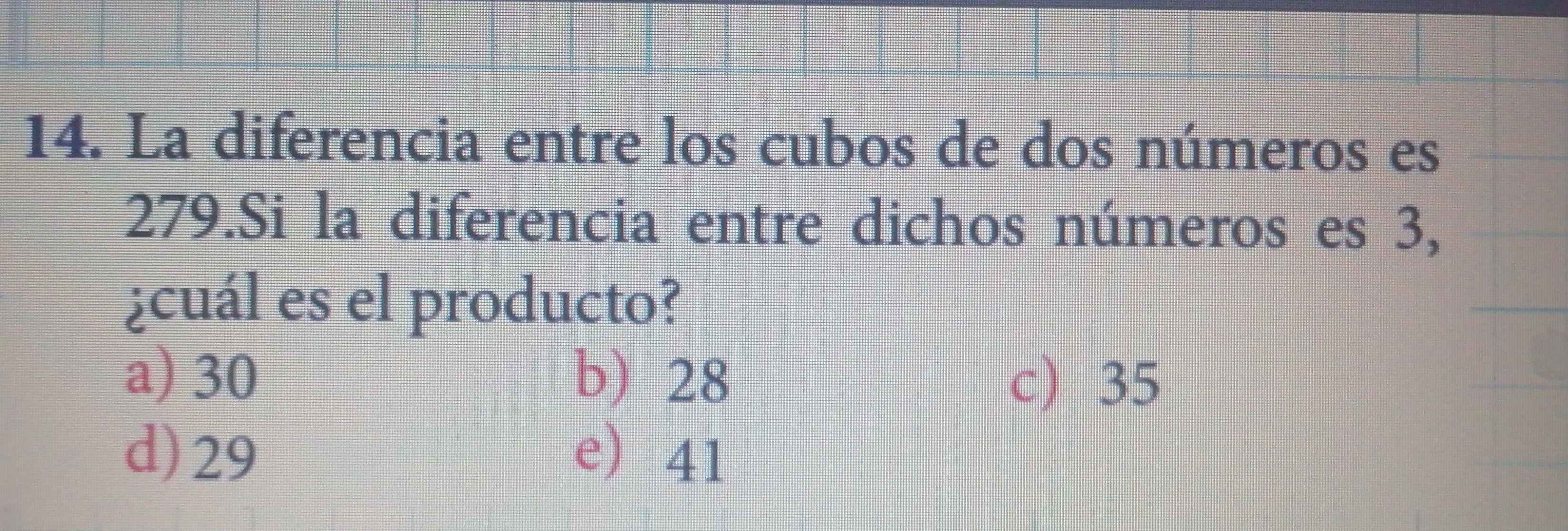 La diferencia entre los cubos de dos números es
279.Si la diferencia entre dichos números es 3,
¿cuál es el producto?
a) 30 b) 28 c) 35
d) 29 e) 41