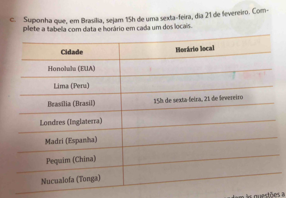 Suponha que, em Brasília, sejam 15h de uma sexta-feira, dia 21 de fevereiro. Com- 
plete a tabela com data e horário em cada um dos locais. 
m s questões a