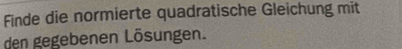 Finde die normierte quadratische Gleichung mit 
den gegebenen Lösungen.