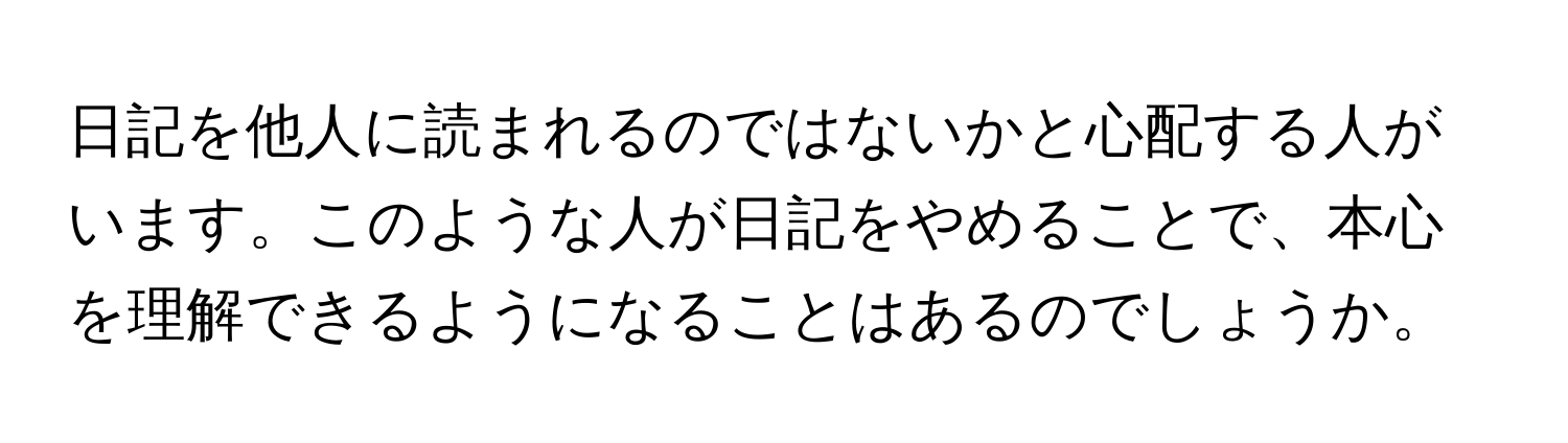 日記を他人に読まれるのではないかと心配する人がいます。このような人が日記をやめることで、本心を理解できるようになることはあるのでしょうか。