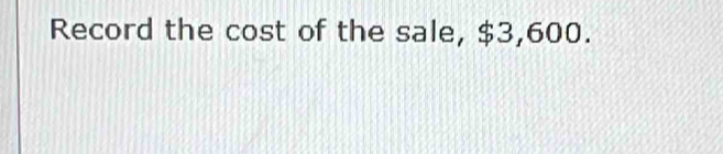 Record the cost of the sale, $3,600.