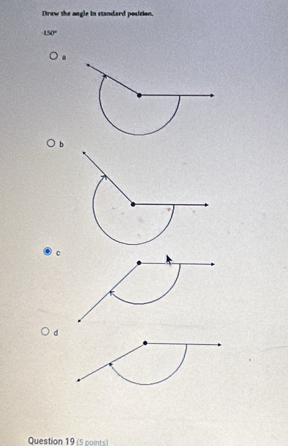 Draw the angle in standard position.
-150°
a 
b 
Question 19 (5 points)