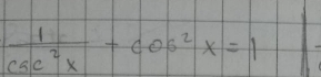  1/csc^2x +cos^2x=1