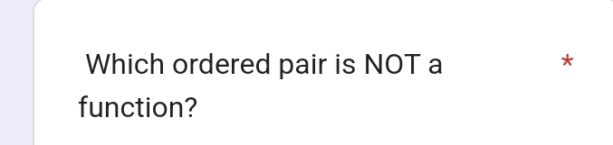 Which ordered pair is NOT a 
* 
function?