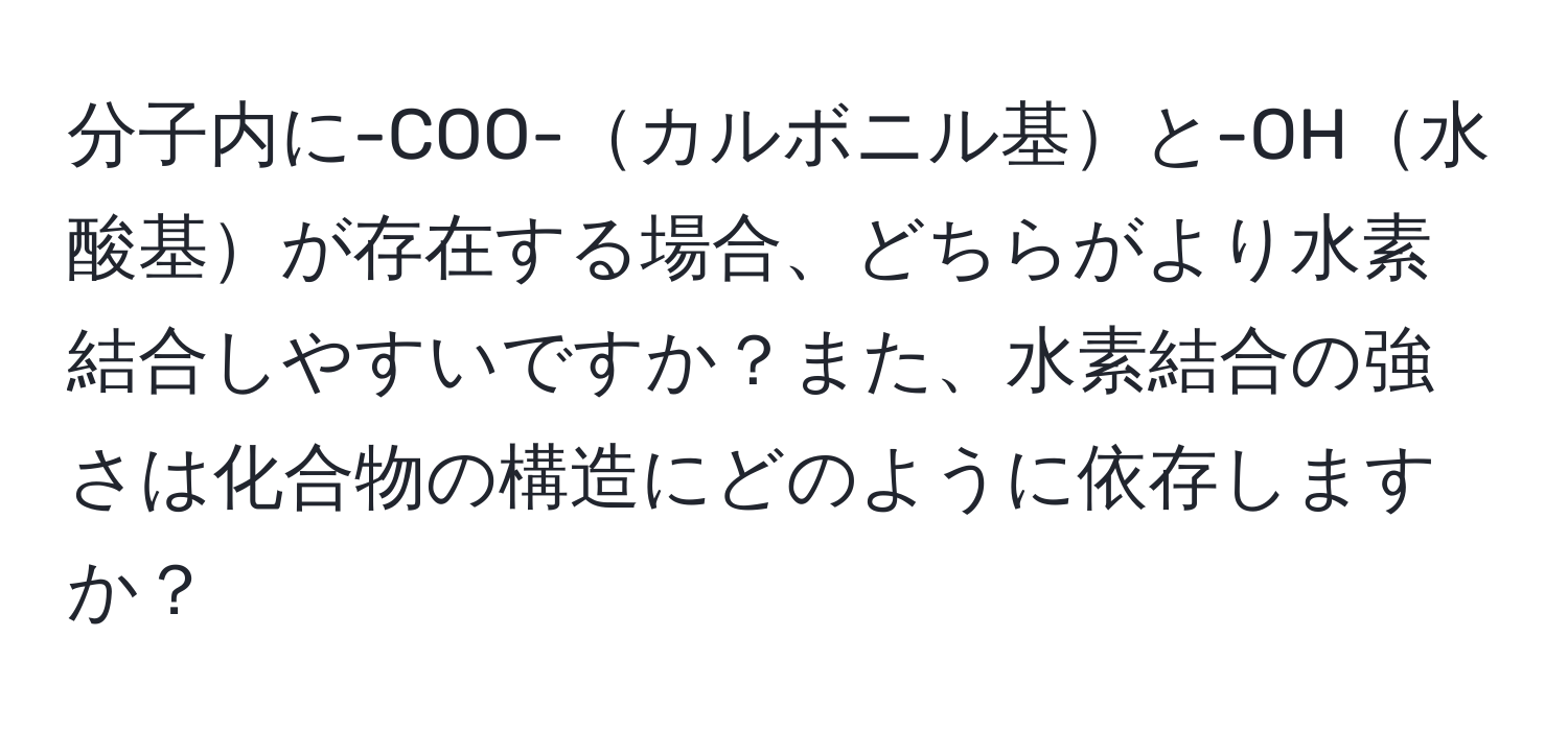 分子内に-COO-カルボニル基と-OH水酸基が存在する場合、どちらがより水素結合しやすいですか？また、水素結合の強さは化合物の構造にどのように依存しますか？