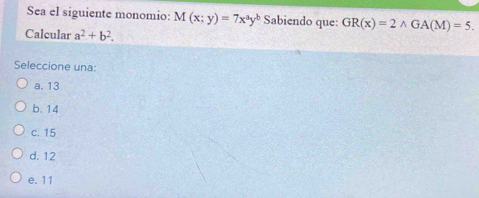 Sea el siguiente monomio: M(x;y)=7x^ay^b Sabiendo que: GR(x)=2wedge GA(M)=5. 
Calcular a^2+b^2. 
Seleccione una:
a. 13
b. 14
c. 15
d. 12
e. 11