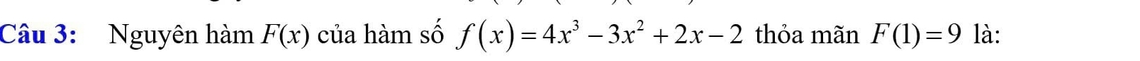 Nguyên hàm F(x) của hàm số f(x)=4x^3-3x^2+2x-2 thỏa mãn F(1)=9 là: