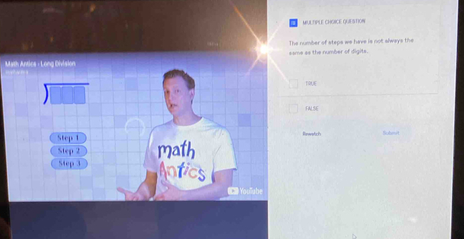 QUESTION
The number of steps we have is not always the
Math Antics - Long Division same as the number of digits.
)
TRUE
FALSE
Rewatch
Step 1 Subenit
Step 2 math
Step 3 Antics
YouTube