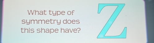 What type of 
symmetry does 
this shape have?